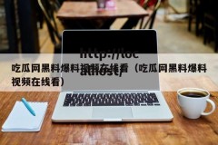 吃瓜网黑料爆料视频在线看（吃瓜网黑料爆料视频在线看）