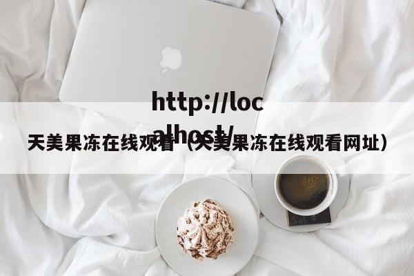 天美果冻在线观看(天美果冻在线观看网址)