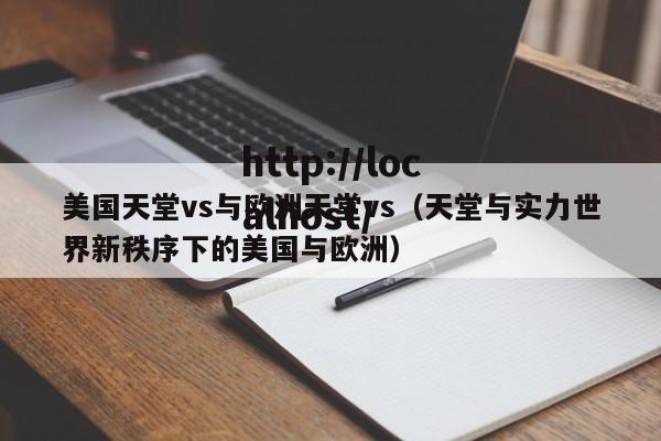 美国天堂vs与欧洲天堂vs(天堂与实力世界新秩序下的美国与欧洲)