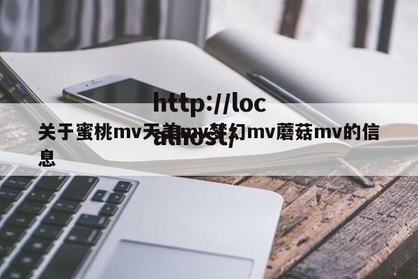 关于蜜桃mv天美mv梦幻mv蘑菇mv的信息